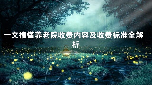 一文搞懂養老院收費內容及收費標準全解析