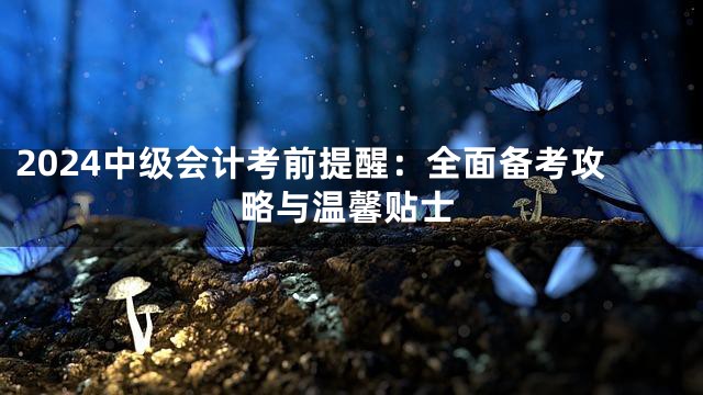 2024中級會計考前提醒：全面備考攻略與溫馨貼士
