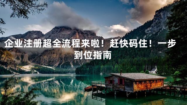 企業注冊超全流程來啦！趕快碼住！一步到位指南