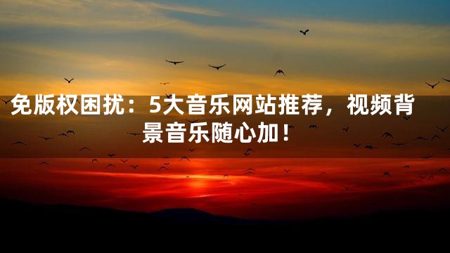 免版權困擾：5大音樂網站推薦，視頻背景音樂隨心加！