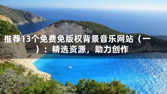 推薦13個免費免版權背景音樂網站（一）：精選資源，助力創作