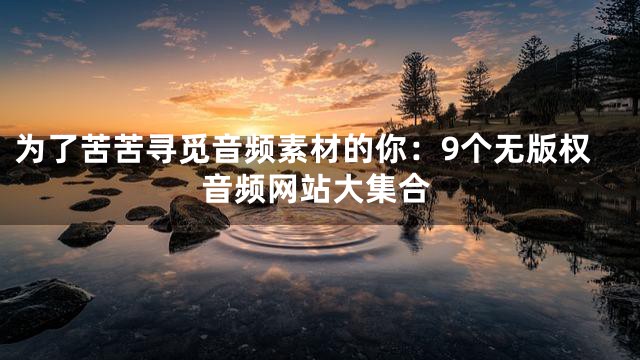 為了苦苦尋覓音頻素材的你：9個無版權音頻網站大集合