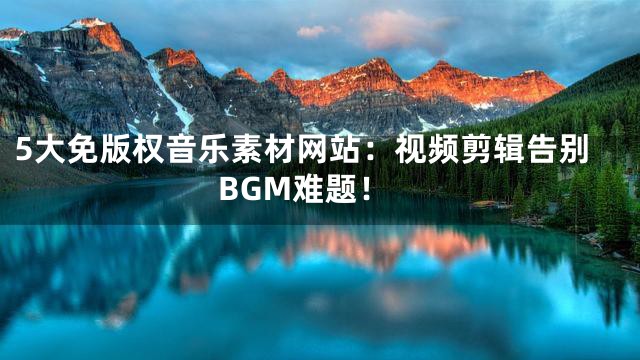 5大免版權音樂素材網站：視頻剪輯告別BGM難題！