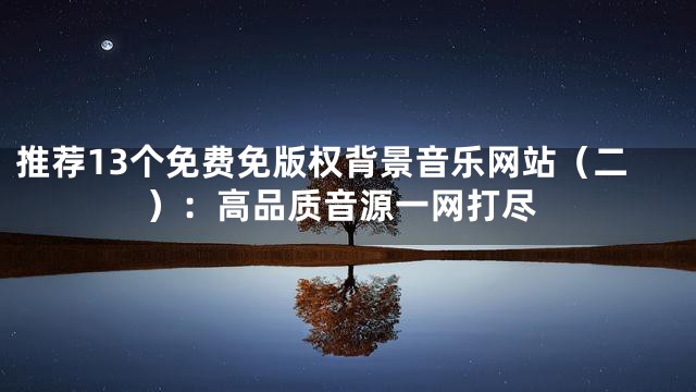 推薦13個免費免版權背景音樂網站（二）：高品質音源一網打盡